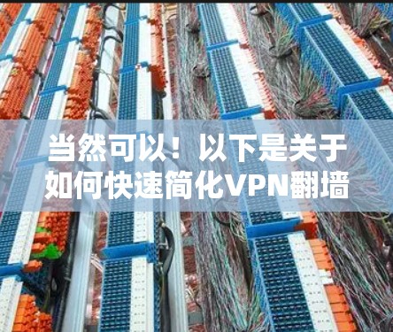 当然可以！以下是关于如何快速简化VPN翻墙软件和<strong>梯子</strong>的实用指南