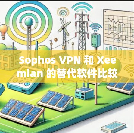 Sophos VPN 和 Xeemian 的替代软件比较