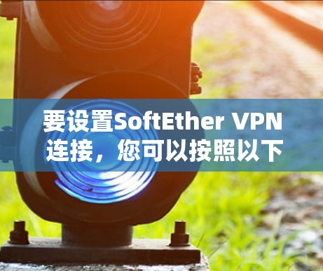 要设置SoftEther VPN 连接,您可以按照以下步骤操作 要设置SoftEther VPN 连接,您可以按照以下步骤操作