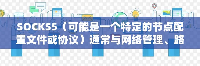 SOCKS5（可能是一个特定的节点配置文件或协议）通常与网络管理、路由器或交换机的配置相关。以下是一个可能的SOCKS5节点配置示例