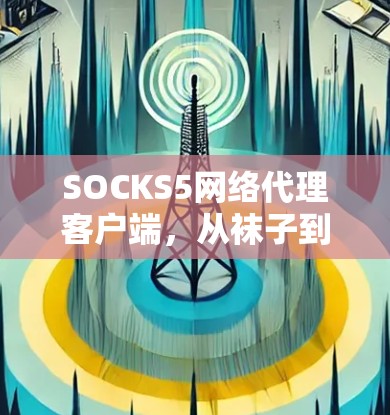 SOCKS5网络代理客户端,从袜子到网络 socks SOCKS5网络代理客户端,从袜子到网络 socks