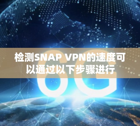 检测SNAP VPN的速度可以通过以下步骤进行 检测SNAP VPN的速度可以通过以下步骤进行