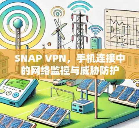 SNAP VPN，手机连接中的网络监控与威胁防护