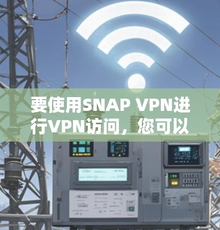 要使用SNAP VPN进行VPN访问，您可以按照以下步骤操作
