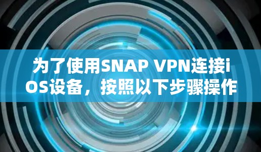为了使用SNAP VPN连接iOS设备,按照以下步骤操作 为了使用SNAP VPN连接iOS设备,按照以下步骤操作
