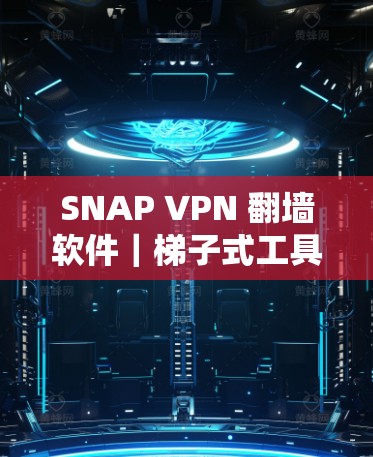 SNAP VPN 翻墙软件｜<strong>梯子</strong>式工具