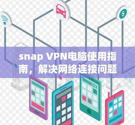 snap VPN电脑使用指南，解决网络连接问题的高效解决方案