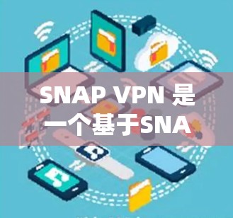 SNAP VPN 是一个基于SNAP协议的非对称VPN软件，旨在提供安全、匿名和高效的网络访问。以下是一步步的下载和安装指南