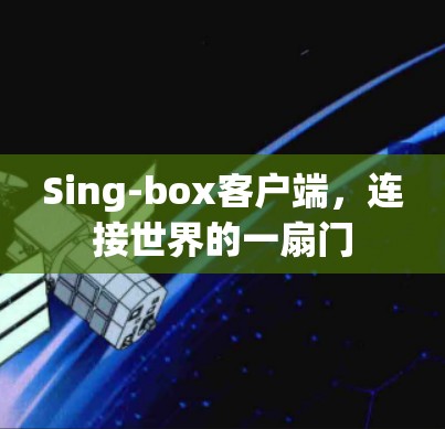 Sing-box客户端，连接世界的一扇门