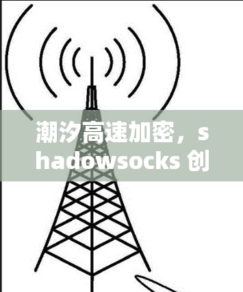 潮汐高速加密，shadowsocks 创 new secure communication
