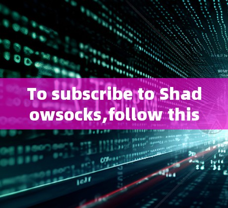 To subscribe to Shadowsocks,follow this organized plan: To subscribe to Shadowsocks,follow this organized plan: