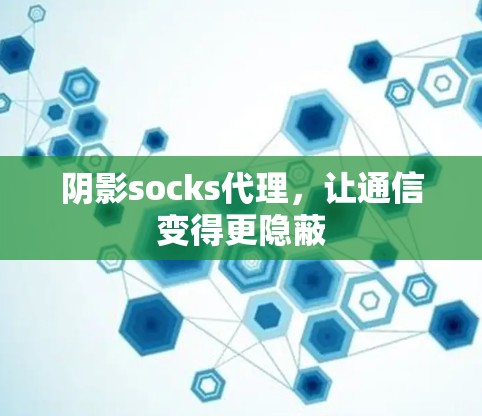 阴影socks代理,让通信变得更隐蔽 阴影socks代理,让通信变得更隐蔽
