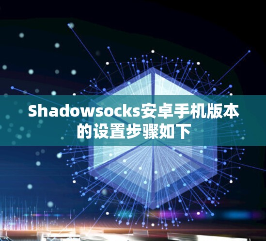 Shadowsocks安卓手机版本的设置步骤如下 Shadowsocks安卓手机版本的设置步骤如下