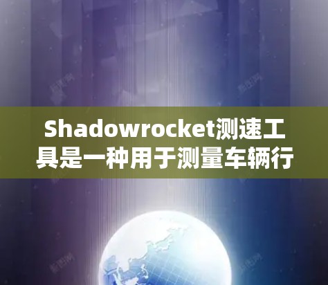 Shadowrocket测速工具是一种用于测量车辆行驶速度的科技设备，可能在特定区域内使用，如交通管理、军事监控等。以下是关于Shadowrocket的详细分析