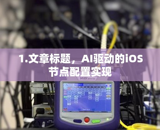 1.文章标题,AI驱动的iOS节点配置实现 1.文章标题,AI驱动的iOS节点配置实现