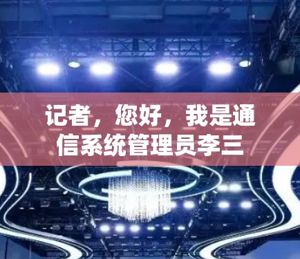 记者，您好，我是通信系统管理员李三