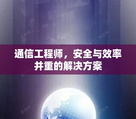 通信工程师，安全与效率并重的解决方案