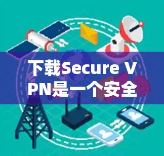 下载Secure VPN是一个安全的VPN软件,提供了一种更可靠的连接方式。以下是一步步的指导 下载Secure VPN是一个安全的VPN软件,提供了一种更可靠的连接方式。以下是一步步的指导