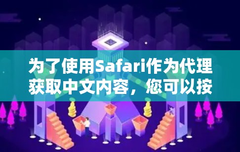 为了使用Safari作为代理获取中文内容，您可以按照以下步骤进行操作