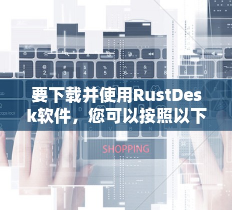 要下载并使用RustDesk软件，您可以按照以下步骤操作