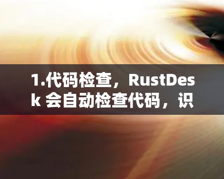 1.代码检查，RustDesk 会自动检查代码，识别语法错误、逻辑错误以及未完成的功能