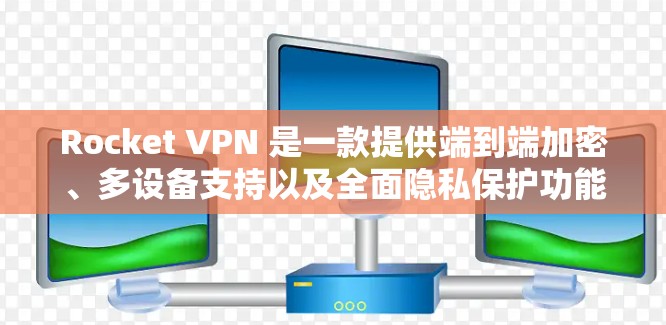 Rocket VPN 是一款提供端到端加密、多设备支持以及全面隐私保护功能的网络VPN工具。以下是对它的详细介绍和安全功能说明