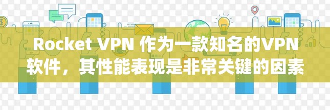 Rocket VPN 作为一款知名的VPN软件，其性能表现是非常关键的因素，因为它直接影响到用户的安全性和使用体验。以下是对 rocketvpn 的速度测试和分析的详细总结