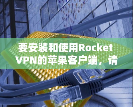 要安装和使用Rocket VPN的苹果客户端，请按照以下步骤操作