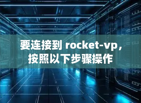 要连接到 rocket-vp，按照以下步骤操作