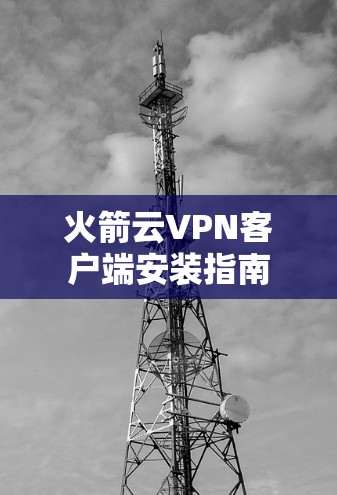 火箭云VPN客户端安装指南 火箭云VPN客户端安装指南