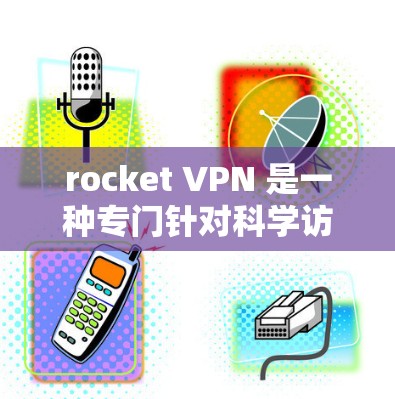 rocket VPN 是一种专门针对科学访问的VPN服务，旨在提供高度安全和可靠的网络访问体验。以下是对 rocket VPN 的详细介绍