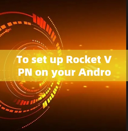 To set up Rocket VPN on your Android device,follow these organized steps: