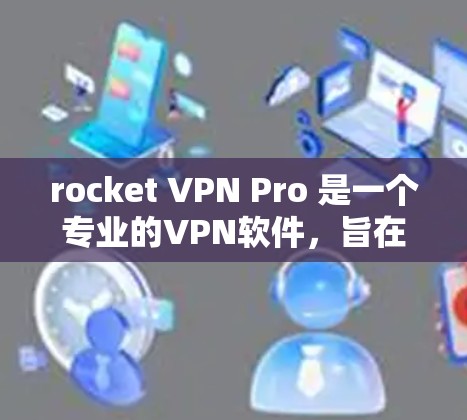 rocket VPN Pro 是一个专业的VPN软件，旨在提供强大的网络加密和访问控制。以下是一个详细的步骤指南，帮助你顺利使用 rocket VPN Pro