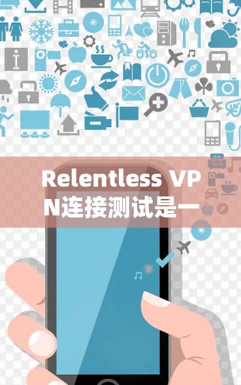 Relentless VPN连接测试是一个全面的网络测试过程，旨在确保该工具在实际使用中的稳定性和可靠性。以下是详细的步骤和注意事项