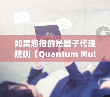 如果您指的是量子代理规则（Quantum Mult代理规则）可能是指在量子计算环境下的代理行为规则，用于管理多 agent系统的量子行为。这种规则可能涉及到如何在量子环境中处理信息、通信和协作