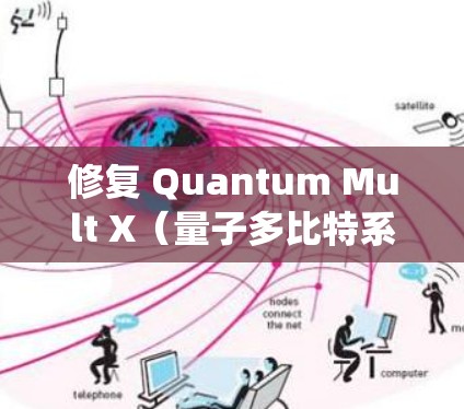 修复 Quantum Mult X（量子多比特系统）失败需要全面检查和修复多个关键领域，确保量子系统稳定运行。以下是对修复 Quantum Mult X 完成的步骤的详细说明