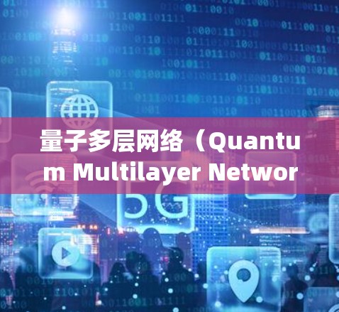 量子多层网络（Quantum Multilayer Network，QMNN）是一种基于量子计算的优化方法，结合了深度学习的特征提取和深度学习的神经网络结构。以下是详细的步骤和解释