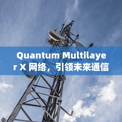 Quantum Multilayer X 网络，引领未来通信的未来技术