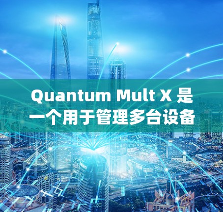 Quantum Mult X 是一个用于管理多台设备订阅的 iOS 工具，类似于 Manageth（管理多设备工具）以下是详细的使用指南