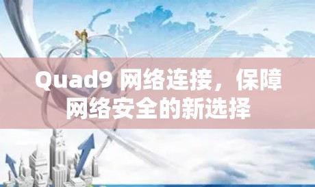 Quad9 网络连接，保障网络安全的新选择