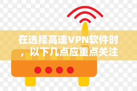 在选择高速VPN软件时，以下几点应重点关注
