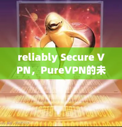 reliably Secure VPN，PureVPN的未来