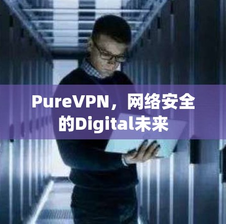 PureVPN，网络安全的Digital未来