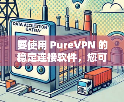 要使用 PureVPN 的稳定连接软件，您可以按照以下步骤操作