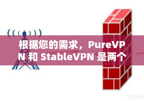 根据您的需求，PureVPN 和 StableVPN 是两个不同的VPN应用，各有其独特的特点和适用场景。以下是它们的主要区别和特点