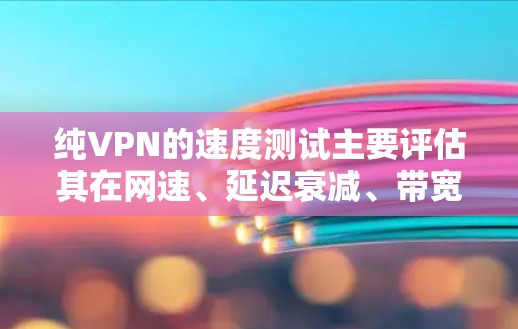 纯VPN的速度测试主要评估其在网速、延迟衰减、带宽使用和连接稳定性方面的表现。以下是对 PureVPN性能的分析和评价