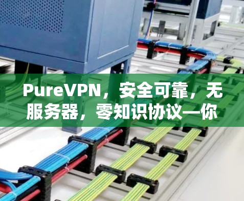 PureVPN,安全可靠,无服务器,零知识协议—你的最佳选择 PureVPN,安全可靠,无服务器,零知识协议—你的最佳选择