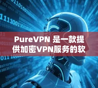 PureVPN 是一款提供加密VPN服务的软件，旨在让用户安全地连接到互联网。以下是几款热门的 PureVPN 应用程序