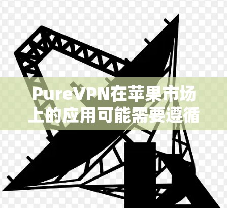 PureVPN在苹果市场上的应用可能需要遵循苹果的软件许可条款,尤其是针对非商业版本的使用。以下是关于 PureVPN 苹果手机应用的详细指南 PureVPN在苹果市场上的应用可能需要遵循苹果的软件许可条款,尤其是针对非商业版本的使用。以下是关于 PureVPN 苹果手机应用的详细指南