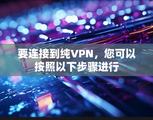 要连接到纯VPN,您可以按照以下步骤进行 要连接到纯VPN,您可以按照以下步骤进行
